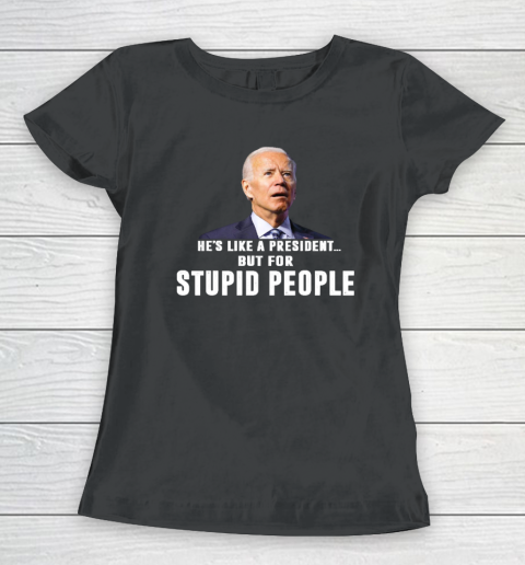 Funny Anti Biden He's Like A President but for Stupid People Women's T-Shirt