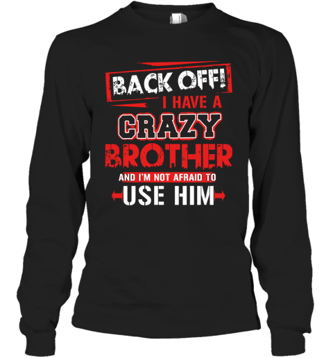 Back Off I Have A Crazy Brother And I'm Not Afraid To Use Him Long Sleeve T-Shirt