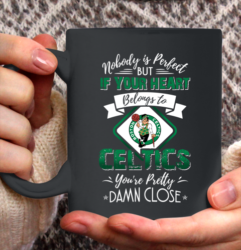 NBA Basketball Boston Celtics Nobody Is Perfect But If Your Heart Belongs To Celtics You're Pretty Damn Close Shirt Ceramic Mug 15oz