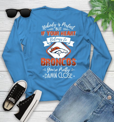 NFL Football Denver Broncos Nobody Is Perfect But If Your Heart Belongs To Broncos You're Pretty Damn Close Shirt Youth Long Sleeve 7