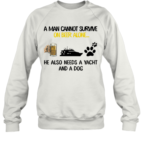 A Man Cannot Survive On Beer Alone He Also Needs A Yacht And A Dog Sweatshirt