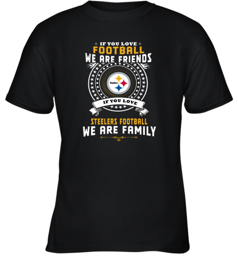 Love Football We Are Friends Love Steelers We Are Family Youth T-Shirt