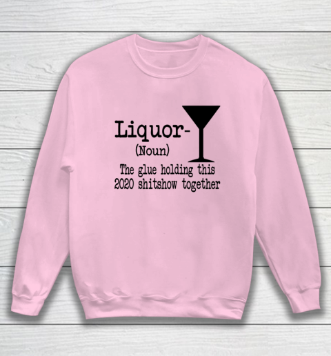 Liquor The Glues Holding This 2020 Shitshow Together Humor Sweatshirt 5