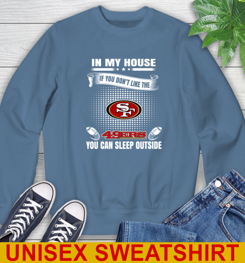 San Francisco 49ers NFL Football In My House If You Don't Like The 49ers You Can Sleep Outside Shirt Sweatshirt 10