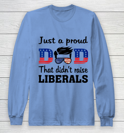 Just A Proud Dad That Didn t Raise Liberals Long Sleeve T-Shirt 8