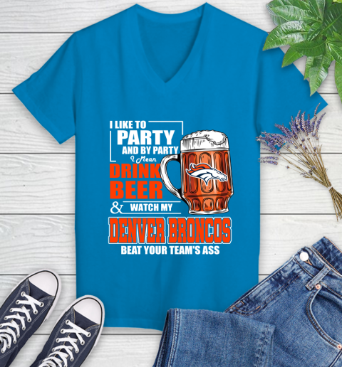 NFL I Like To Party And By Party I Mean Drink Beer and Watch My Denver Broncos Beat Your Team's Ass Football Women's V-Neck T-Shirt 7