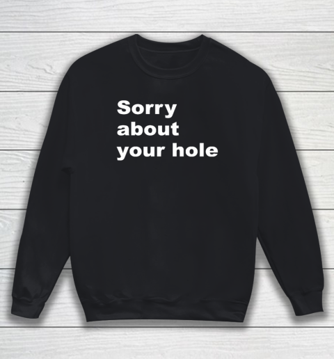 Sorry About your Hole  Funny Sarcastic Confusing Humor Sweatshirt