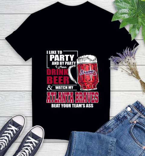 MLB I Like To Party And By Party I Mean Drink Beer And Watch My Atlanta Braves Beat Your Team's Ass Baseball Women's V-Neck T-Shirt