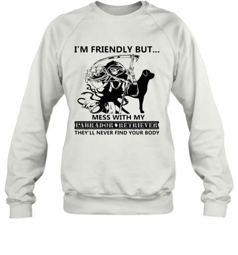 I'm Friendly But Mess With My Labrador Retriever Death Sweatshirt