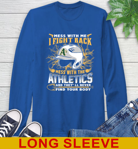 MLB Baseball Oakland Athletics Mess With Me I Fight Back Mess With My Team And They'll Never Find Your Body Shirt Long Sleeve T-Shirt 11