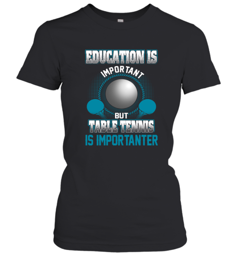 Education Is Important But Table Tennis Is Importanter Women's T-Shirt