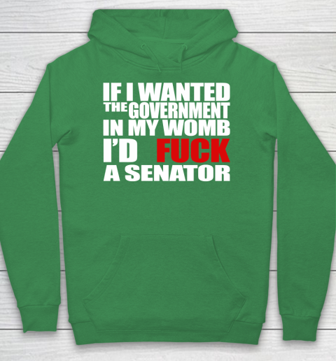 If I Wanted The Government In My Womb I'd Fuck A Senator Hoodie 5