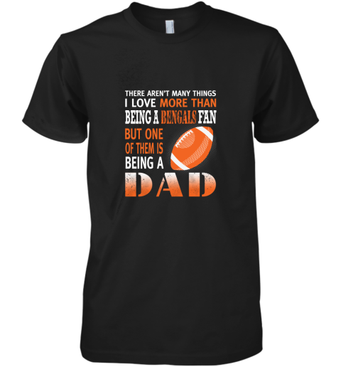 I Love More Than Being A Bengals Fan Being A Dad Football Premium Men's T-Shirt