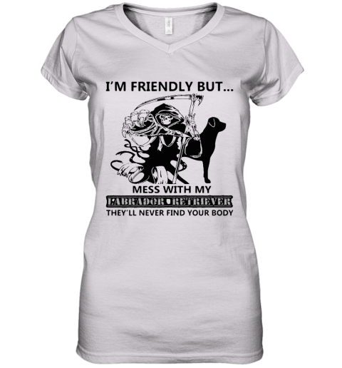 I'm Friendly But Mess With My Labrador Retriever Death Women's V-Neck T-Shirt