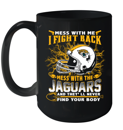 NFL Football Jacksonville Jaguars Mess With Me I Fight Back Mess With My Team And They'll Never Find Your Body Shirt Ceramic Mug 15oz