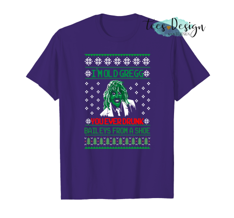 I M Old Gregg You Ever Drunk Baileys From A Shoe Christmas T Shirt Tees Design