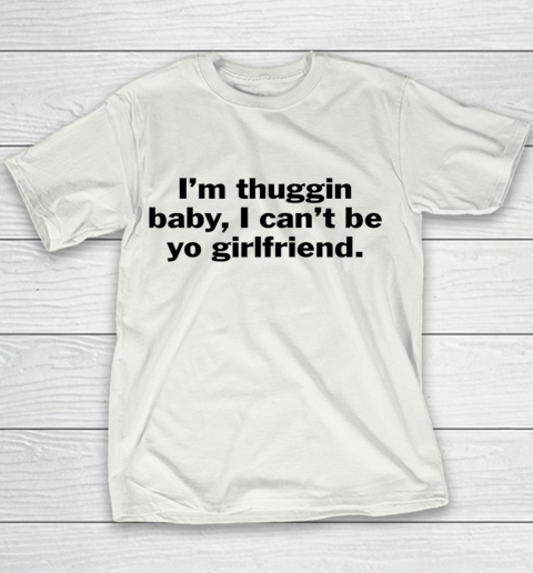 I m Thuggin Baby I Can t Be Yo Girlfriend Humor Saying Youth T-Shirt