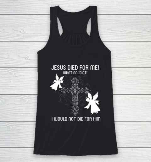 Jesus Died For Me I would not die for him Funny Racerback Tank