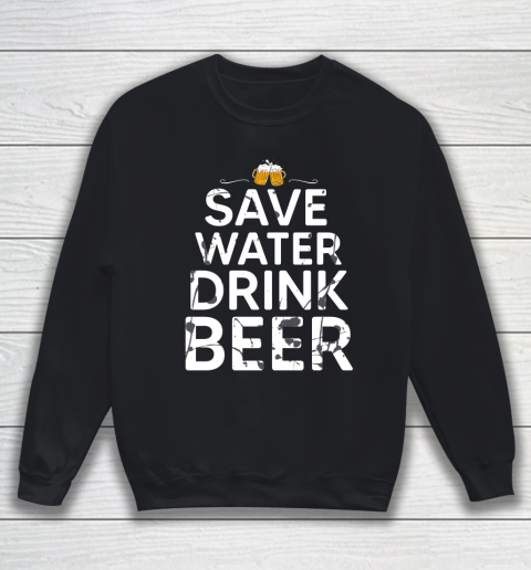 Beer Lover Funny Shirt Save Water Drink Beer Sweatshirt