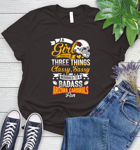 Arizona Cardinals NFL Football A Girl Should Be Three Things Classy Sassy And A Be Badass Fan Women's T-Shirt 11