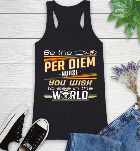 Nurse Shirt Womens Be The Per Diem Nurse You Want To See In The World T Shirt Racerback Tank