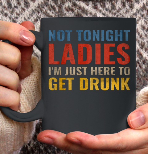 Not Tonight Ladies Im Just Here to Get Drunk Funny Ceramic Mug 11oz