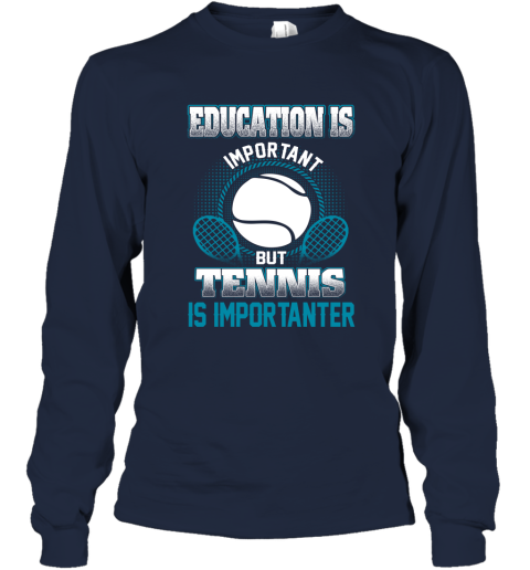 Education Is Important But Tennis Is Importanter Long Sleeve T-Shirt 2