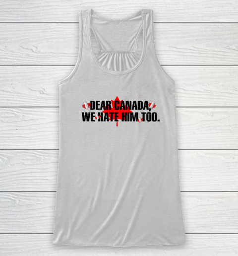 Dear Canada We Hate Him Too Anti Trump Racerback Tank