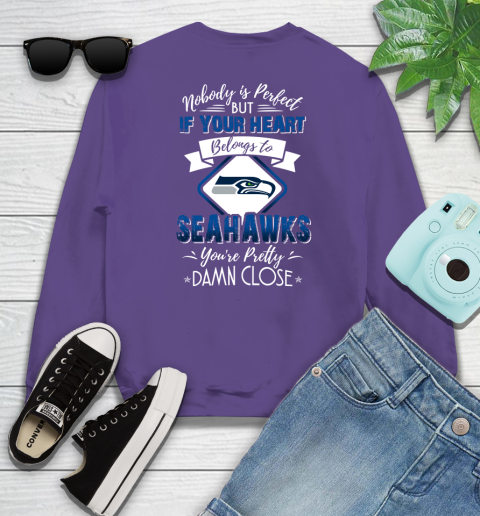 NFL Football Seattle Seahawks Nobody Is Perfect But If Your Heart Belongs To Seahawks You're Pretty Damn Close Shirt Sweatshirt 4