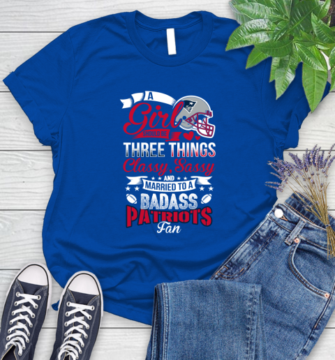 New England Patriots NFL Football A Girl Should Be Three Things Classy Sassy And A Be Badass Fan Women's T-Shirt 12