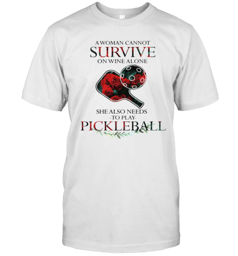 A Woman Cannot Survive On Wine Alone She Also Needs To Play Pickleball T-Shirt