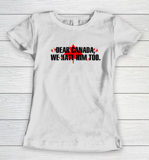 Dear Canada We Hate Him Too Anti Trump Women's T-Shirt