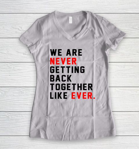 We Are Never Getting Back Together Like Ever Women's V-Neck T-Shirt