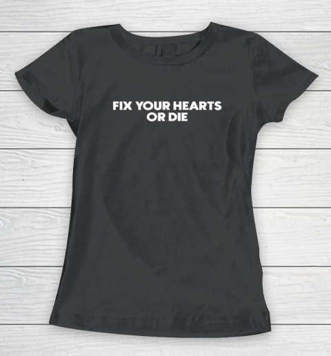 Fix Your Hearts Or Die Women's T-Shirt