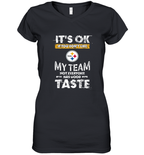 Pittsbrugh Steelers Nfl Football Its Ok If You Dont Like My Team Not Everyone Has Good Taste Women's V-Neck T-Shirt