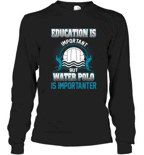 Education Is Important But Water Polo Is Importanter Long Sleeve T-Shirt