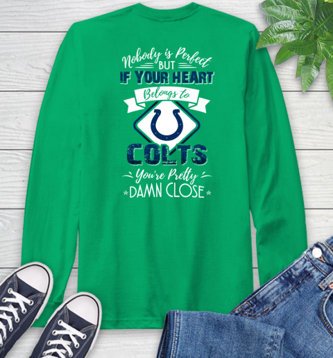 NFL Football Indianapolis Colts Nobody Is Perfect But If Your Heart Belongs To Colts You're Pretty Damn Close Shirt Long Sleeve T-Shirt 9