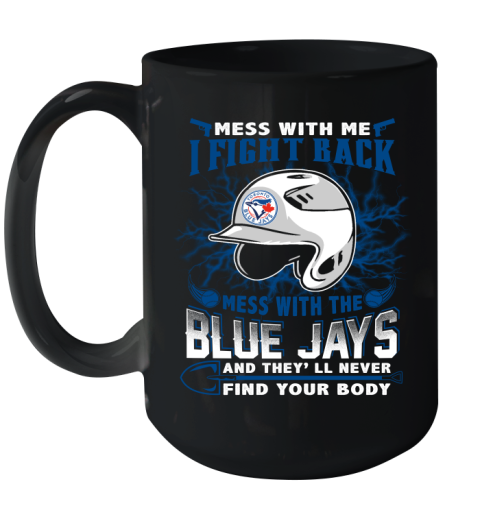 MLB Baseball Toronto Blue Jays Mess With Me I Fight Back Mess With My Team And They'll Never Find Your Body Shirt Ceramic Mug 15oz