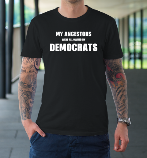 My Ancestors Were All Owned By Democrats T-Shirt