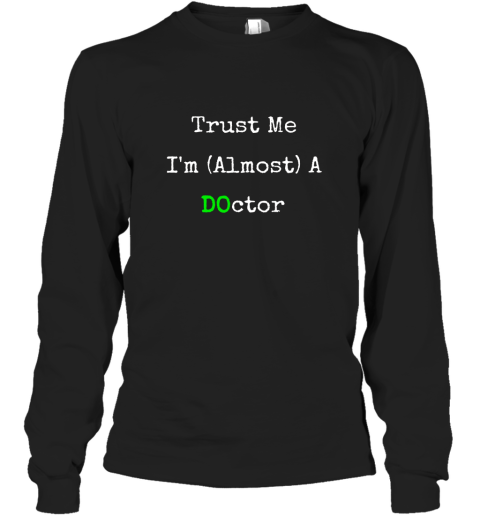 Trust Me I'm Almost A Osteopathic Doctor Funny T shirt Long Sleeve