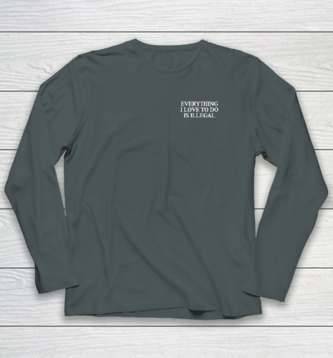 Everything I Love To Do Is Illegal Long Sleeve T-Shirt 3