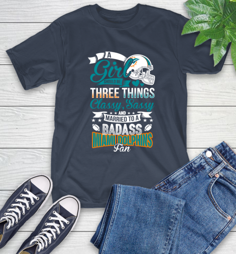 Miami Dolphins NFL Football A Girl Should Be Three Things Classy Sassy And A Be Badass Fan T-Shirt 3