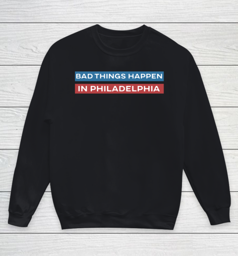 Bad Things Happen In Philadelphia Shirt Youth Sweatshirt