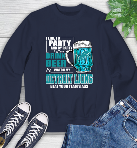 NFL I Like To Party And By Party I Mean Drink Beer and Watch My Detroit Lions Beat Your Team's Ass Football Sweatshirt 2