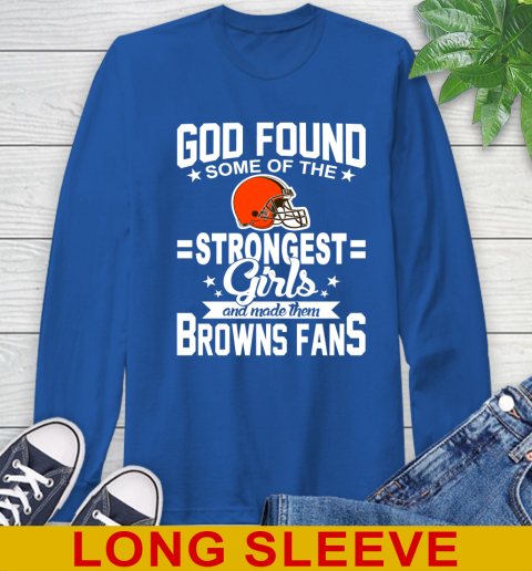 Cleveland Browns NFL Football God Found Some Of The Strongest Girls Adoring Fans Long Sleeve T-Shirt 11