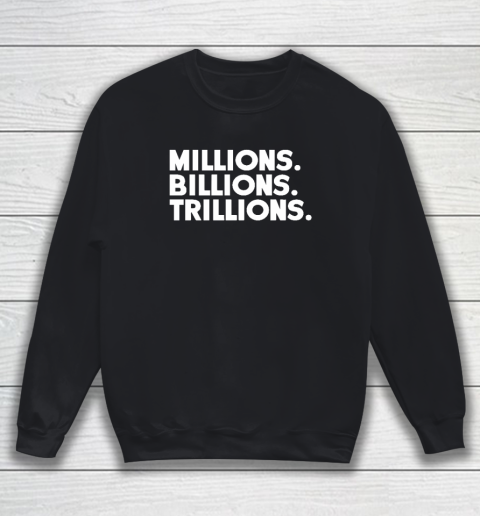 Millions Billions Trillions Sweatshirt