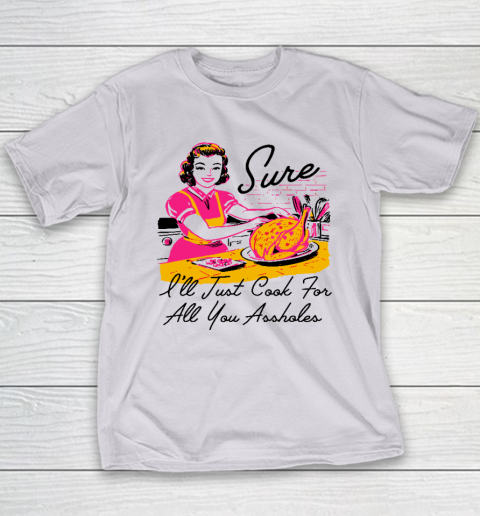 Sure I'll Just Cook For All You Asshole Lady Thanksgiving Youth T-Shirt 3
