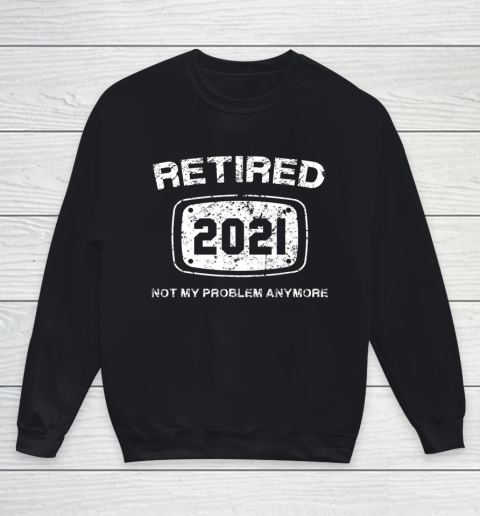 Retired 2021 Not My Problem Anymore Funny Gift Youth Sweatshirt
