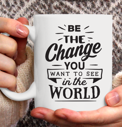 Be the change you want to see in the world.cwhite Ceramic Mug 11oz