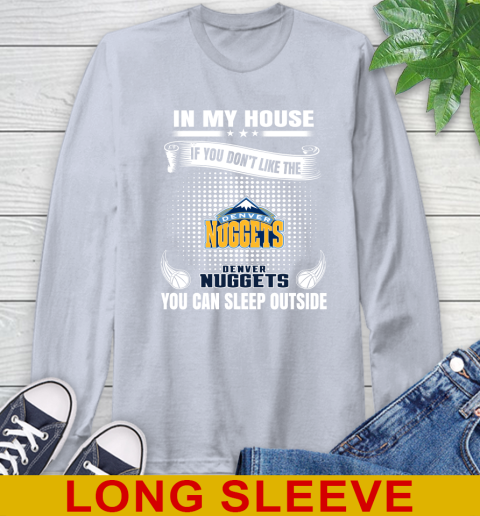 Denver Nuggets NBA Basketball In My House If You Don't Like The Nuggets You Can Sleep Outside Shirt Long Sleeve T-Shirt 6